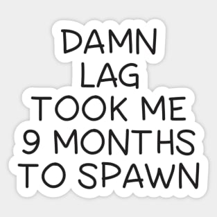 Damn Lag Took Me 9 Months To Spawn Sticker